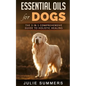 Essential Oils for Dogs: The Complete Guide to Safe and Simple Ways to Use Essential Oils for a Happier, Relaxed and Healthier Dog (Includes Es - Paperback