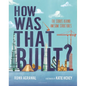 How Was That Built?: The Stories Behind Awesome Structures - Hardcover