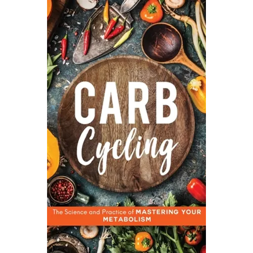 Carb Cycling: The Science and Practice of Mastering Your Metabolism - Hardcover