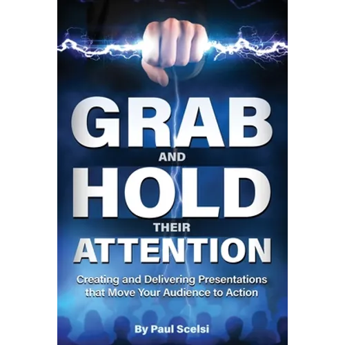 Grab and Hold Their Attention: Creating and Delivering Presentations that Move Your Audience to Action - Paperback