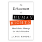The Debasement of Human Rights: How Politics Sabotage the Ideal of Freedom - Hardcover