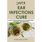 Inner Ear Infections Cure: Natural Home Remedies for Ear Infections, Treatment and Prevention - Paperback