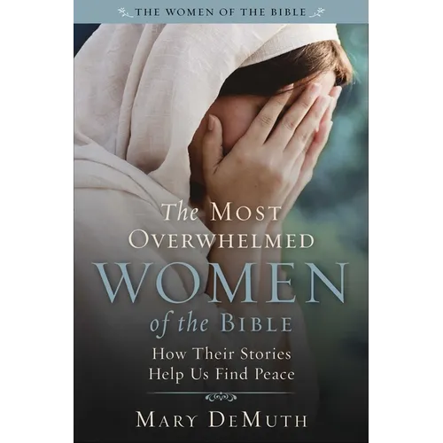 The Most Overwhelmed Women of the Bible: How Their Stories Help Us Find Peace - Paperback