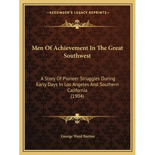 Men Of Achievement In The Great Southwest: A Story Of Pioneer Struggles During Early Days In Los Angeles And Southern California (1904) - Paperback