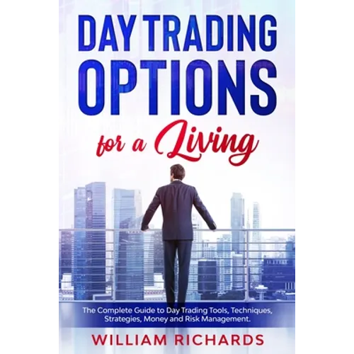 DAY TRADING OPTIONS for A Living: The Complete Guide to Day Trading Tools, Techniques, Strategies, Money and Risk Management - Paperback