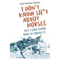 I Don't Know Sh*t about Horses: But I Sure Know How to Shovel It - Paperback