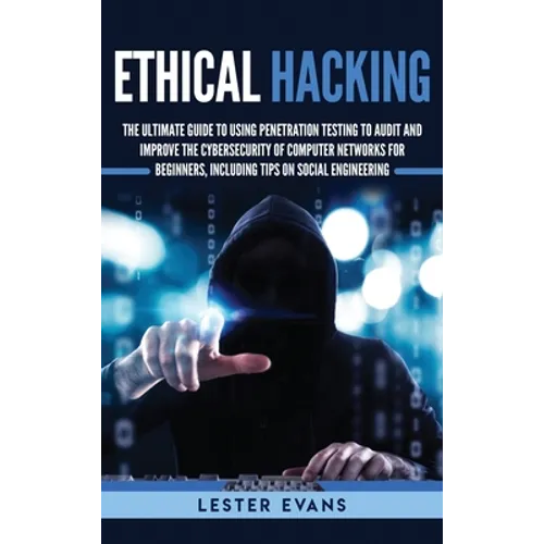 Ethical Hacking: The Ultimate Guide to Using Penetration Testing to Audit and Improve the Cybersecurity of Computer Networks for Beginn - Hardcover