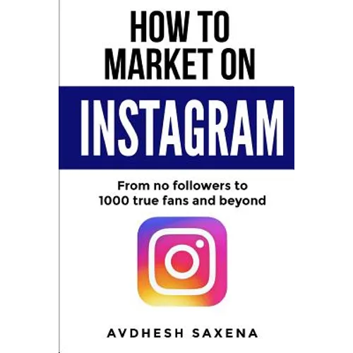 How to Market on Instagram: From No followers to 1000 true fans and beyond - Paperback