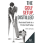 The Golf Setup, Distilled: Illustrated Guide to a Perfect Golf Setup - Hardcover