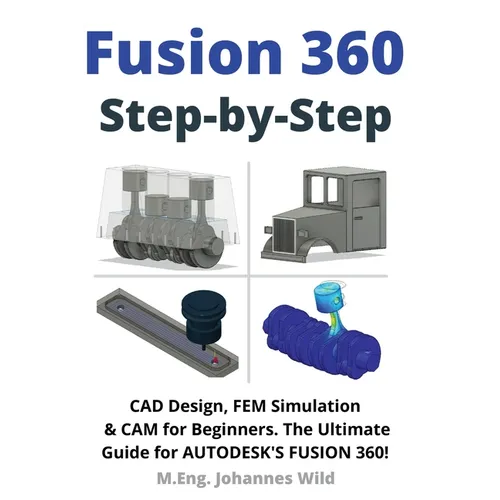 Fusion 360 Step by Step: CAD Design, FEM Simulation & CAM for Beginners. The Ultimate Guide for Autodesk's Fusion 360! - Paperback