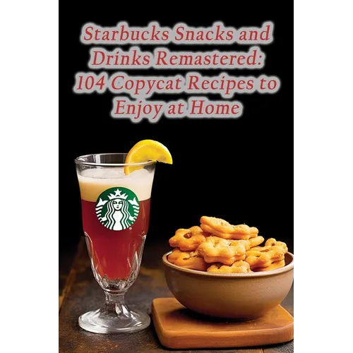 Starbucks Snacks and Drinks Remastered: 104 Copycat Recipes to Enjoy at Home - Paperback