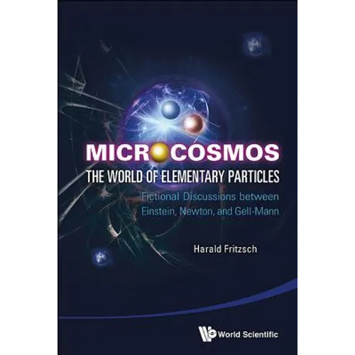 Microcosmos: The World of Elementary Particles - Fictional Discussions Between Einstein, Newton, and Gell-Mann - Hardcover