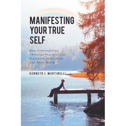 Manifesting Your True Self: How Contemplative Christian Practices Can Transform Individuals and Their World - Paperback