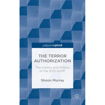 The Terror Authorization: The History and Politics of the 2001 Aumf - Hardcover