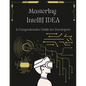 Mastering IntelliJ IDEA: A Comprehensive Guide for Developers: Unlock Your Coding Potential with Advanced Techniques and Best Practices - Paperback