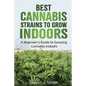 Best Cannabis Strains to Grow Indoors: A Beginner's Guide to Growing Cannabis Indoors - Paperback