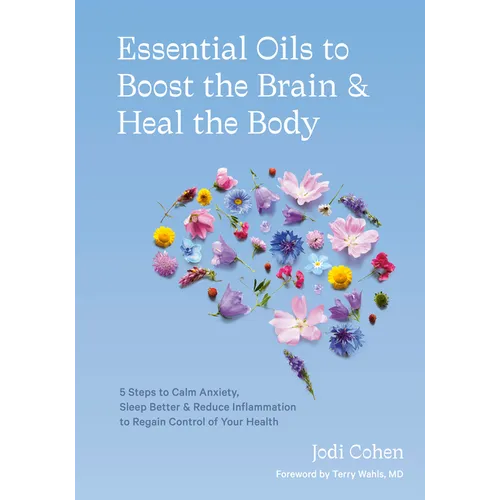 Essential Oils to Boost the Brain and Heal the Body: 5 Steps to Calm Anxiety, Sleep Better, and Reduce Inflammation to Regain Controlof Your Health - Hardcover