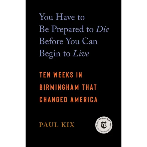 You Have to Be Prepared to Die Before You Can Begin to Live: Ten Weeks in Birmingham That Changed America - Paperback