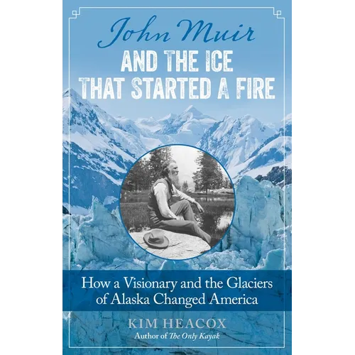 John Muir and the Ice That Started a Fire: How a Visionary and the Glaciers of Alaska Changed America - Paperback