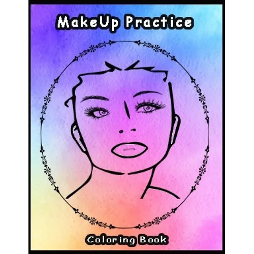 Practice MakeUp Coloring Book: Basic face charts to practice makeup and coloring for Adults, Teens and kids and young aspiring makeup artists 8.5*11 - Paperback
