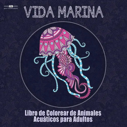 Libro de Colorear para Adultos de la Vida Marina: Libro de Colorear de Animales Acuáticos para Adultos con un Sinfín de Peces, Mamíferos, Aves, ... x - Paperback