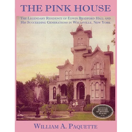 The Pink House: The Legendary Residence of Edwin Bradford Hall and His Succeeding Generations in Wellsville, New York - Paperback