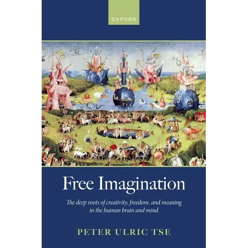 Free Imagination: The Deep Roots of Creativity, Freedom and Meaning in the Human Brain and Mind - Hardcover