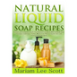 Natural Liquid Soap Recipes: An Easy and Complete Step by Step Beginners Guide To Making Hand Soap, Shampoo, Conditioner, Lotion, Moisturizer, Natu - Paperback
