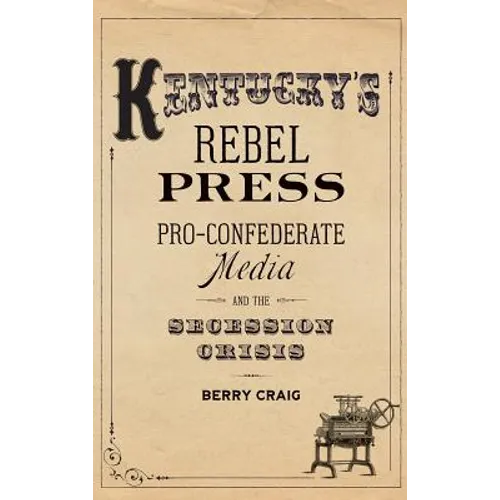 Kentucky's Rebel Press: Pro-Confederate Media and the Secession Crisis - Hardcover