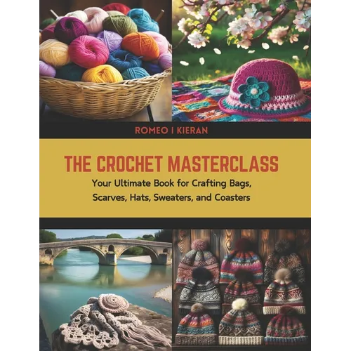 The Crochet Masterclass: Your Ultimate Book for Crafting Bags, Scarves, Hats, Sweaters, and Coasters - Paperback
