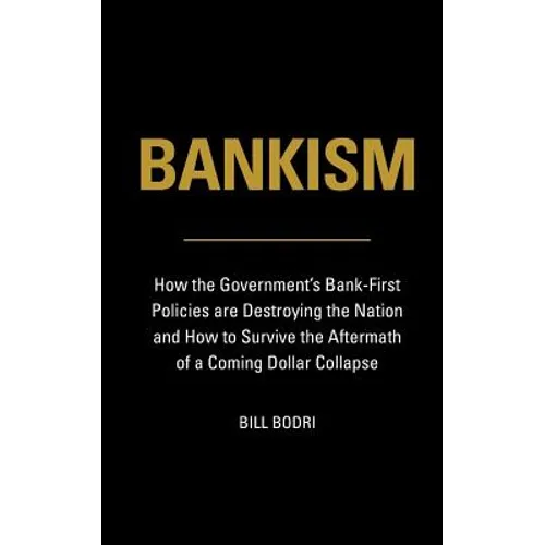 Bankism: How the Government's Bank-First Policies are Destroying the Nation and How to Survive the Aftermath of a Coming Dollar Collapse - Paperback