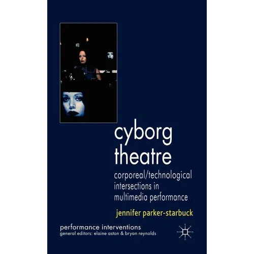 Cyborg Theatre: Corporeal/Technological Intersections in Multimedia Performance - Hardcover