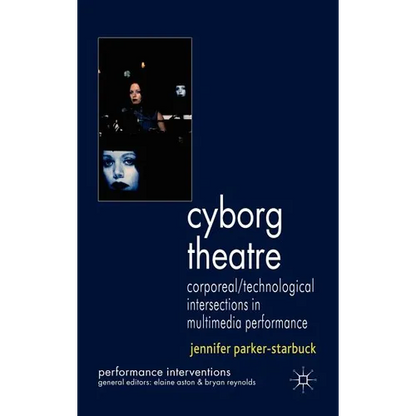 Cyborg Theatre: Corporeal/Technological Intersections in Multimedia Performance - Hardcover