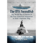 The USS Swordfish: The World War II Patrols of the First American Submarine to Sink a Japanese Ship - Paperback