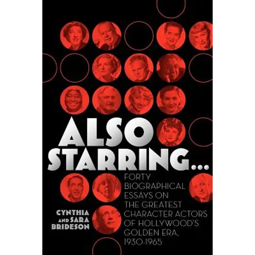 Also Starring... Forty Biographical Essays on the Greatest Character Actors of Hollywood's Golden Era, 1930-1965 - Paperback