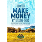 How to Make Money by Selling Land: My Tips for Buying & Selling Land for Profit - Paperback