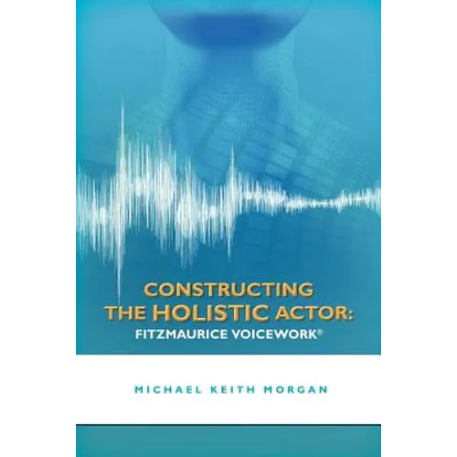 Constructing the Holistic Actor: Fitzmaurice Voicework - Paperback