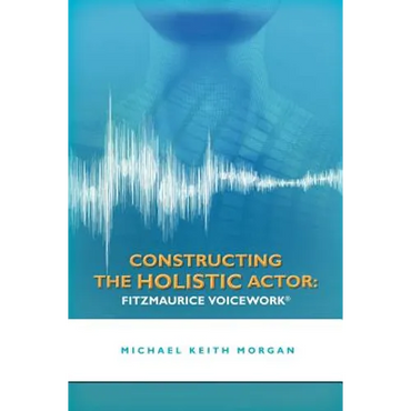 Constructing the Holistic Actor: Fitzmaurice Voicework - Paperback