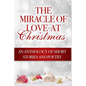 The Miracle of Love at Christmas: An Anthology of Short Stories and Poetry - Paperback