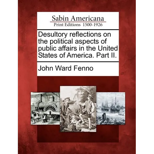 Desultory Reflections on the Political Aspects of Public Affairs in the United States of America. Part II. - Paperback