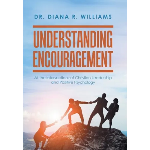 Understanding Encouragement: At the Intersections of Christian Leadership and Positive Psychology - Hardcover