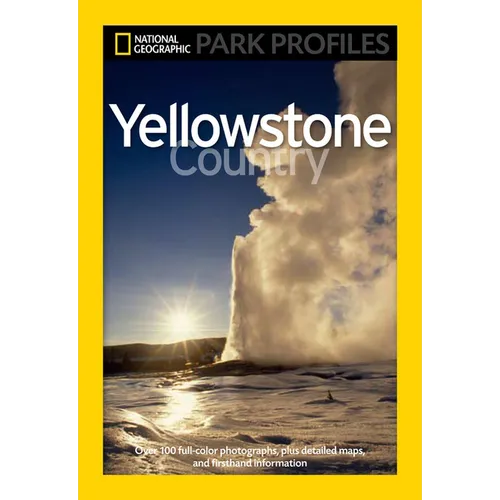 National Geographic Park Profiles: Yellowstone Country: Over 100 Full-Color Photographs, Plus Detailed Maps, and Firsthand Information - Paperback