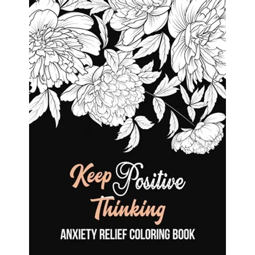 Keep Positive Thinking Anxiety Relief Coloring Book: A Coloring Book for Grown-Ups Providing Relaxation and Encouragement, Anti Stress Beginner-Friend - Paperback