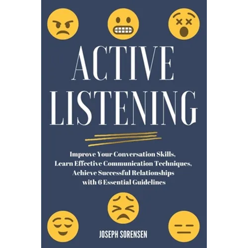 Active Listening: Improve Your Conversation Skills, Learn Effective Communication Techniques, Achieve Successful Relationships with 6 Es - Paperback