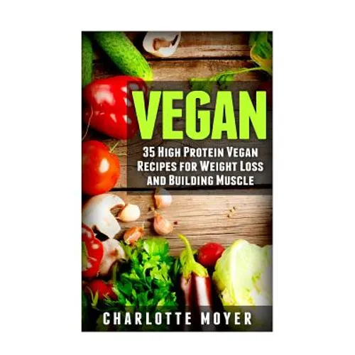 Vegan: 35 High Protein Vegan Recipes for Weight Loss and Building Muscle - Paperback