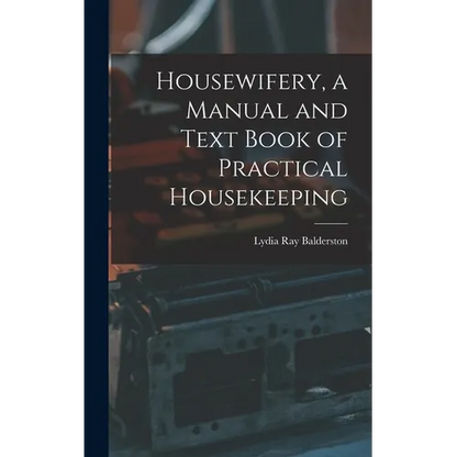 Housewifery, a Manual and Text Book of Practical Housekeeping - Hardcover