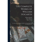 The Complete Works of William Hogarth: in a Series of One Hundred and Fifty Steel Engravings From the Original Pictures - Hardcover