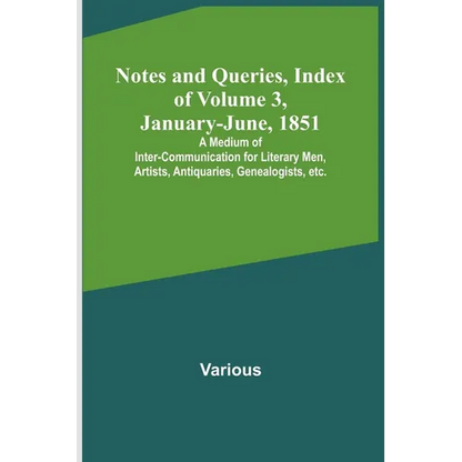 Notes and Queries, Index of Volume 3, January-June, 1851; A Medium of Inter-communication for Literary Men, Artists, Antiquaries, Genealogists, etc. - Paperback