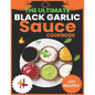 The Ultimate Black Garlic Sauce Cookbook: The Next Big Thing in Your Kitchen 100 Homemade Sauce Recipes; Step-by-Step Beginner's Guide to Making Black - Paperback