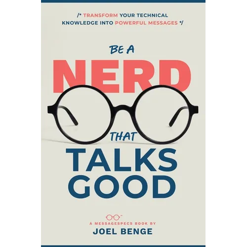 Be A Nerd That Talks Good: Transform Your Technical Knowledge into Powerful Messages - Paperback
